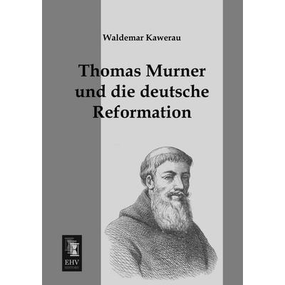 Thomas Murner und die deutsche Reformation, Taschenbuch von Waldemar Kawerau, EHV-History, 978-3-95564-564-9