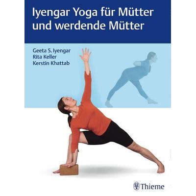 Iyengar Yoga für Mütter und werdende Mütter, Gebundene Ausgabe von Geeta S. Iyengar,Rita Keller,Kerstin Khattab, Thieme, 978-3-13-198551-4