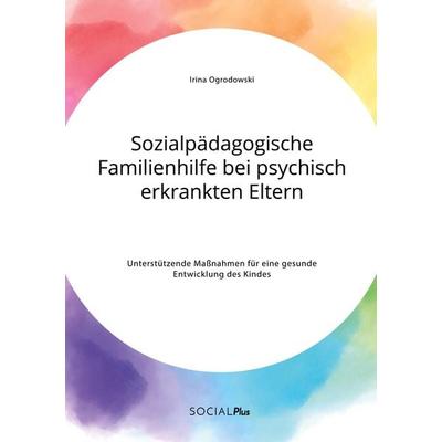 Sozialpädagogische Familienhilfe bei psychisch erkrankten Eltern. Unterstützende Maßnahmen für eine gesunde Entwicklung des Kindes, Taschenbuch von