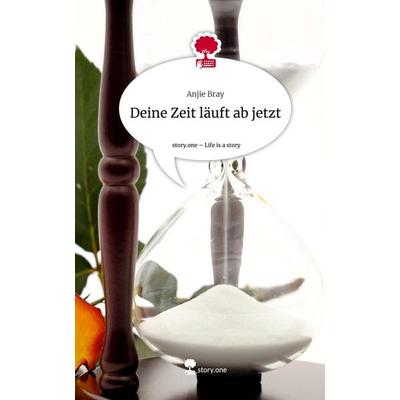 Deine Zeit läuft ab jetzt. Life is a Story - story.one, Gebundene Ausgabe von Anjie Bray, Story.one publishing, 978-3-7115-0864-5
