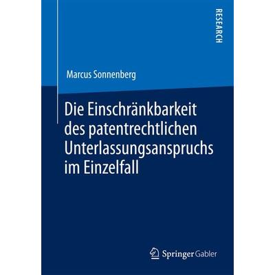 Die Einschränkbarkeit des patentrechtlichen Unterlassungsanspruchs im Einzelfall, Taschenbuch von Marcus Sonnenberg, Springer Fachmedien Wiesbaden