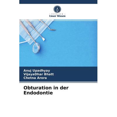 Obturation in der Endodontie, Taschenbuch von Anuj Upadhyay,VijayaDhar Bhatt,Chetna Arora, Verlag Unser Wissen, 978-620-4-05938-9