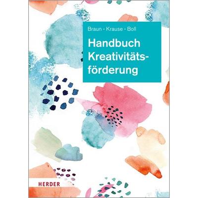 Handbuch Kreativitätsförderung, Gebundene Ausgabe von Daniela Braun,Sascha Krause,Astrid Boll, Herder, 978-3-451-39301-3