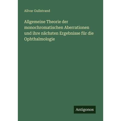 Allgemeine Theorie der monochromatischen Aberrationen und ihre nächsten Ergebnisse für die Ophthalmologie, Taschenbuch von Allvar Gullstrand,
