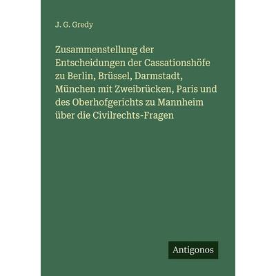Zusammenstellung der Entscheidungen der Cassationshöfe zu Berlin, Brüssel, Darmstadt, München mit Zweibrücken, Paris und des Oberhofgerichts zu