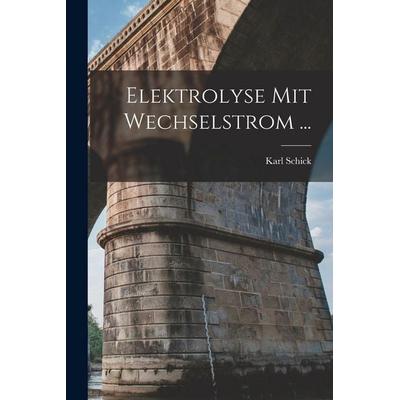 Elektrolyse Mit Wechselstrom ..., Taschenbuch von Karl Schick, Legare Street Press, 978-1-01-738049-1