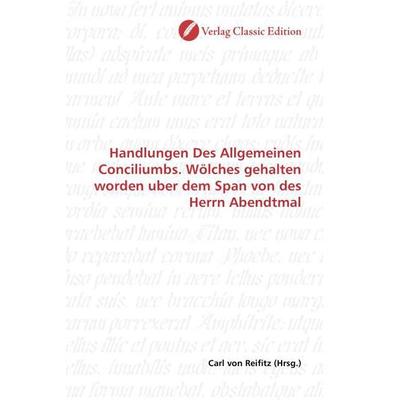 Handlungen Des Allgemeinen Conciliumbs. Wölches gehalten worden uber dem Span von des Herrn Abendtmal, Taschenbuch von , Verlag Classic Edition,