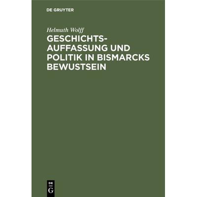 Geschichtsauffassung und Politik in Bismarcks Bewustsein, Gebundene Ausgabe von Helmuth Wolff, De Gruyter Oldenbourg, 978-3-486-75316-5