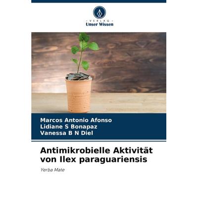 Antimikrobielle Aktivität von Ilex paraguariensis, Taschenbuch von Marcos Antonio Afonso,Lidiane S. Bonapaz,Vanessa B. N. Diel, Verlag Unser Wissen,