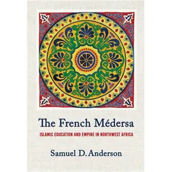 The French Medersa  Islamic Education and Empire in Northwest Africa, Sachbücher von Samuel D. Anderson