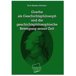 Goethe als Geschichtsphilosoph und die geschichtsphilosophische Bewegung seiner Zeit, Fachbücher von Emil Menke-Glückert