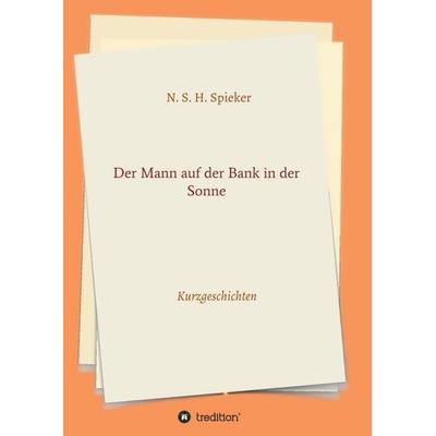 Der Mann auf der Bank in der Sonne, Taschenbuch von N. S. H. Spieker, Tredition, 978-3-347-31869-4