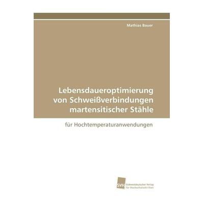 Lebensdaueroptimierung von Schweißverbindungen martensitischer Stähle, Taschenbuch von Mathias Bauer, Südwestdeutscher Verlag für Hochschulschriften,