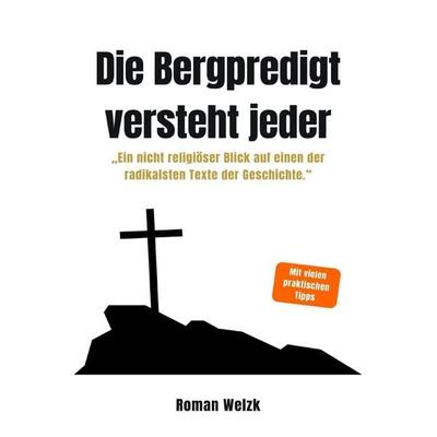 Die Bergpredigt versteht jeder - Ein nicht religiöser Blick auf einen der radikalsten Texte der Geschichte - Roman Welzk, Taschenbuch von Roman Welzk,