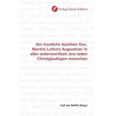 Ain trostlichs büchlein Doc. Martini Luthers Augustiner in aller widerwertikait ains ieden Christglaubigen menschen, Taschenbuch von , Verlag Classic