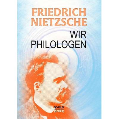 Nietzsche, F: Wir Philologen, Gebundene Ausgabe von Friedrich Nietzsche, Severus Verlag, 978-3-95801-269-1