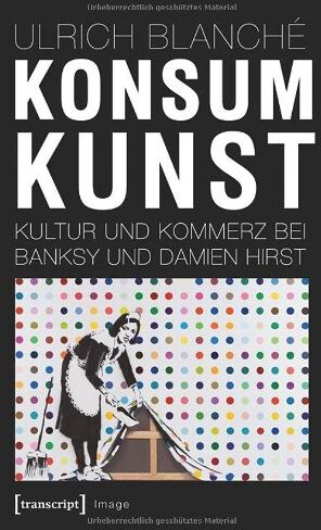 Ulrich Blanché - Konsumkunst: Kultur und Kommerz bei Banksy und Damien Hirst - Preis vom 09.10.2026 07:28:09 h