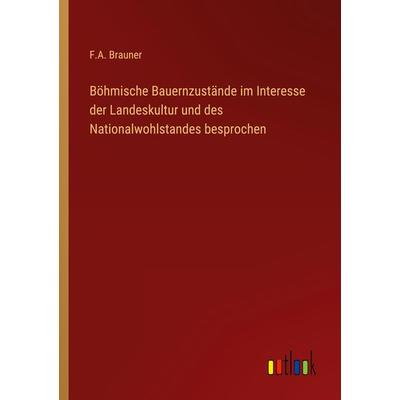 Böhmische Bauernzustände im Interesse der Landeskultur und des Nationalwohlstandes besprochen, Taschenbuch von F. A. Brauner, Outlook,