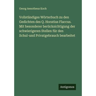 Vollständiges Wörterbuch zu den Gedichten des Q. Horatius Flaccus. Mit besonderer berücksichtigung der schwierigeren Stellen für den Schul-und