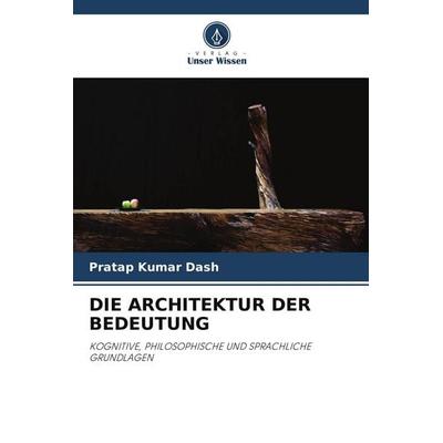 DIE ARCHITEKTUR DER BEDEUTUNG, Taschenbuch von Pratap Kumar Dash, Verlag Unser Wissen
