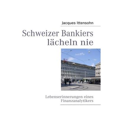 Schweizer Bankiers lächeln nie, Taschenbuch von Jacques Ittensohn, BoD – Books on Demand, 978-3-8370-0434-2