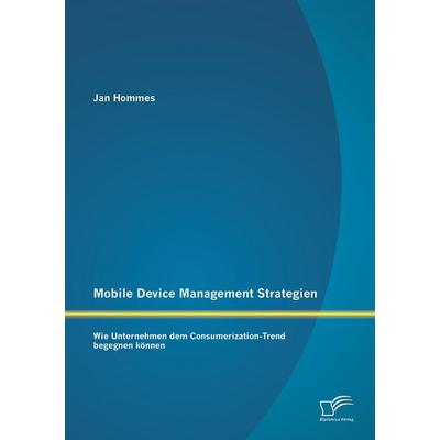 Mobile Device Management Strategien: Wie Unternehmen dem Consumerization-Trend begegnen können, Taschenbuch von Jan Hommes, Diplomica Verlag GmbH,