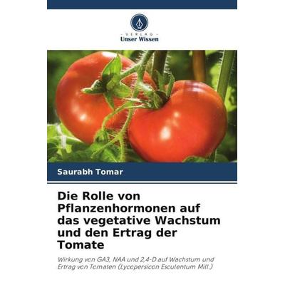 Die Rolle von Pflanzenhormonen auf das vegetative Wachstum und den Ertrag der Tomate, Taschenbuch von Saurabh Tomar, Verlag Unser Wissen,