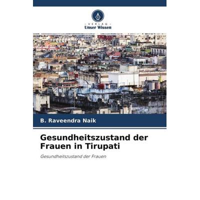 Gesundheitszustand der Frauen in Tirupati, Taschenbuch von B. Raveendra Naik, Verlag Unser Wissen, 978-620-4-52517-4