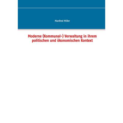 Moderne (Kommunal-) Verwaltung in ihrem politischen und ökonomischen Kontext, Gebundene Ausgabe von Manfred Miller, BoD – Books on Demand,