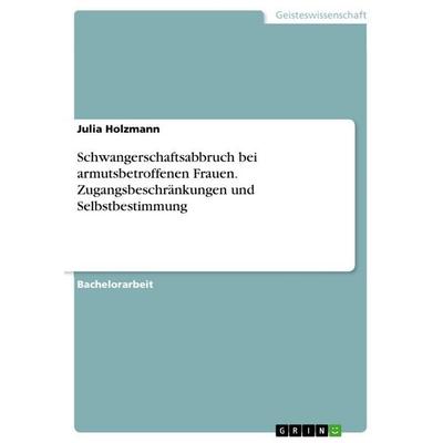 Schwangerschaftsabbruch bei armutsbetroffenen Frauen. Zugangsbeschränkungen und Selbstbestimmung, Taschenbuch von Julia Holzmann, GRIN,