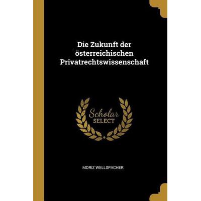 Die Zukunft Der Österreichischen Privatrechtswissenschaft, Taschenbuch von Moriz Wellspacher, Creative Media Partners, LLC, 978-0-274-37715-2