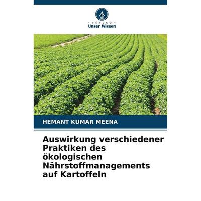 Auswirkung verschiedener Praktiken des ökologischen Nährstoffmanagements auf Kartoffeln, Taschenbuch von Hemant Kumar Meena, Verlag Unser Wissen,