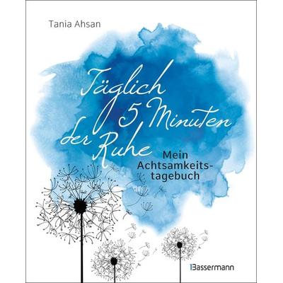 Täglich 5 Minuten der Ruhe - Mein Achtsamkeitstagebuch. Für mehr Ruhe und Gelassenheit -, Gebundene Ausgabe von Tania Ahsan, Bassermann,