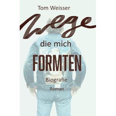 Wege die mich formten, Taschenbuch von Tom Weisser, Epubli, 978-3-565-78739-5
