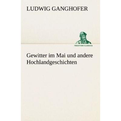 Gewitter im Mai und andere Hochlandgeschichten, Taschenbuch von Ludwig Ganghofer, Tredition, 978-3-8424-6843-6
