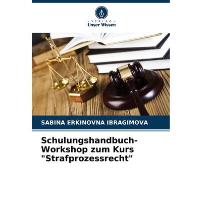 Schulungshandbuch-Workshop zum Kurs 'Strafprozessrecht'; Taschenbuch von Sabina Erkinovna Ibragimova, Verlag Unser Wissen, 978-620-7-09594-0