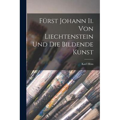 Fürst Johann Ii. Von Liechtenstein Und Die Bildende Kunst, Taschenbuch von Karl Höss, Legare Street Press, 978-1-01-837468-0