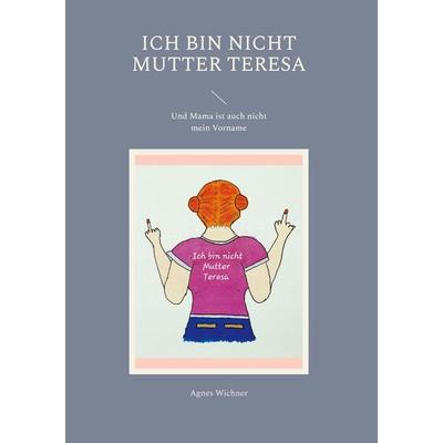 Ich bin nicht Mutter Teresa, Gebundene Ausgabe von Agnes Wichner, BoD – Books on Demand, 978-3-7578-2014-5