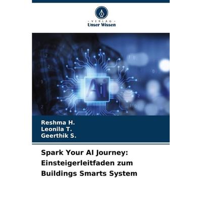 Spark Your AI Journey: Einsteigerleitfaden zum Buildings Smarts System, Taschenbuch von Reshma H.,Leonila T.,Geerthik S., Verlag Unser Wissen,