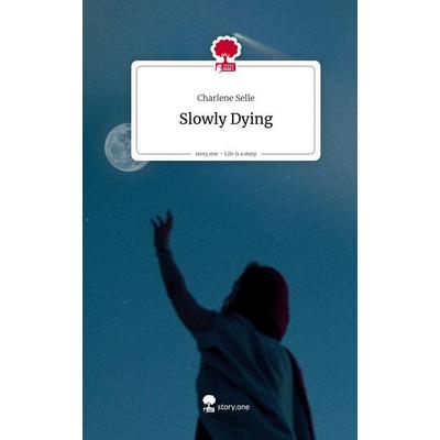 Slowly Dying. Life is a Story - story.one, Gebundene Ausgabe von Charlene Selle, Storylution, 978-3-7115-8625-4