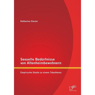Sexuelle Bedürfnisse von Altenheimbewohnern: Empirische Studie zu einem Tabuthema, Taschenbuch von Katharina Sieren, Diplomica Verlag GmbH,