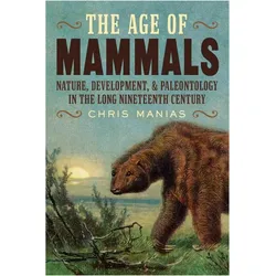 The Age of Mammals: Nature, Development, and Paleontology in the Long Nineteenth Century, Sachbücher von Chris Manias