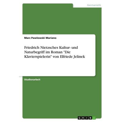 Friedrich Nietzsches Kultur- und Naturbegriff im Roman 'Die Klavierspielerin' von Elfriede Jelinek, Taschenbuch von Marc Pawlowski Mariano, GRIN,