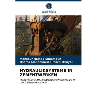 Hydrauliksysteme in Zementwerken, Taschenbuch von Mansour Hamad Elmamoun,Osama Mohammed Elmardi Khayal, Verlag Unser Wissen, 978-620-3-83486-4