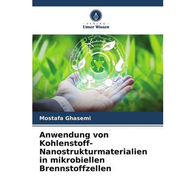 Anwendung von Kohlenstoff-Nanostrukturmaterialien in mikrobiellen Brennstoffzellen, Taschenbuch von Mostafa Ghasemi, Verlag Unser Wissen