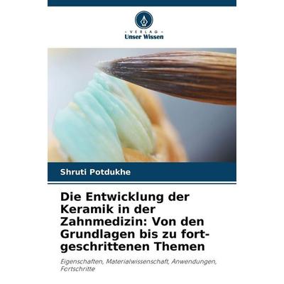 Die Entwicklung der Keramik in der Zahnmedizin: Von den Grundlagen bis zu fort-geschrittenen Themen, Taschenbuch von Shruti Potdukhe, Verlag Unser