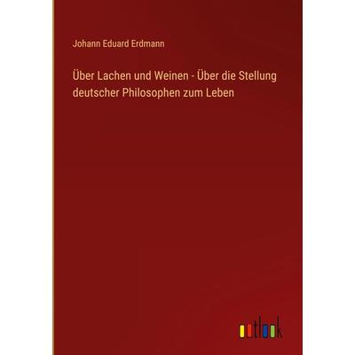Über Lachen und Weinen - Über die Stellung deutscher Philosophen zum Leben, Gebundene Ausgabe von Johann Eduard Erdmann, Outlook, 978-3-368-50287-4