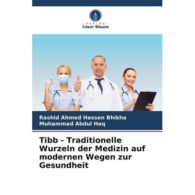 Tibb - Traditionelle Wurzeln der Medizin auf modernen Wegen zur Gesundheit, Taschenbuch von Rashid Ahmed Hassen Bhikha,Muhammad Abdul Haq, Verlag