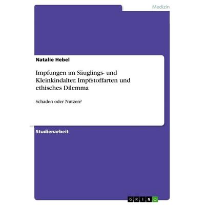 Impfungen im Säuglings- und Kleinkindalter. Impfstoffarten und ethisches Dilemma, Taschenbuch von Natalie Hebel, GRIN, 978-3-668-03744-1