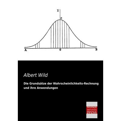 Die Grundsätze der Wahrscheinlichkeits-Rechnung und ihre Anwendungen, Taschenbuch von Albert Wild, Bremen University Press, 978-3-95562-196-4
